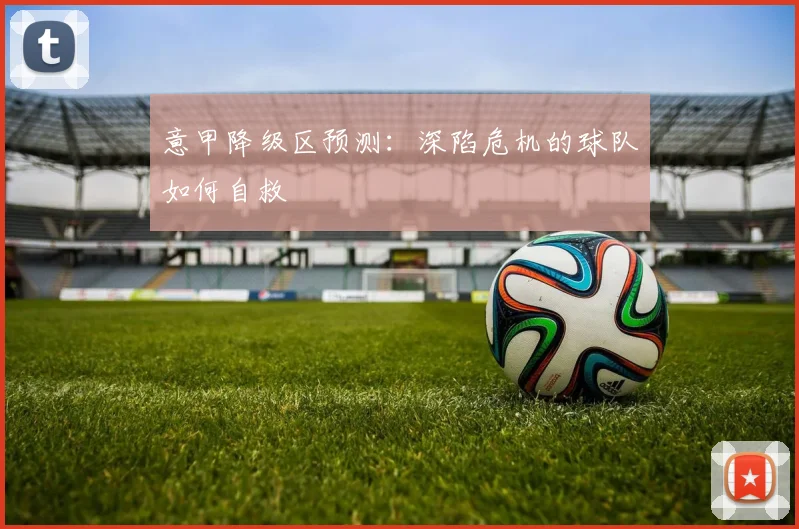 意甲降级区预测:深陷危机的球队如何自救