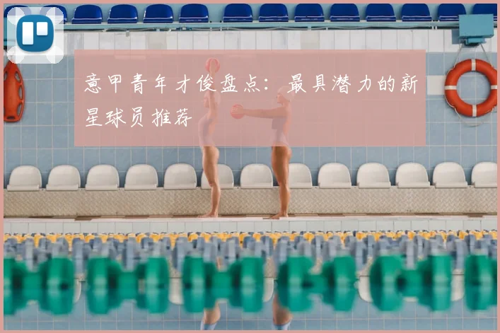 意甲青年才俊盘点:最具潜力的新星球员推荐