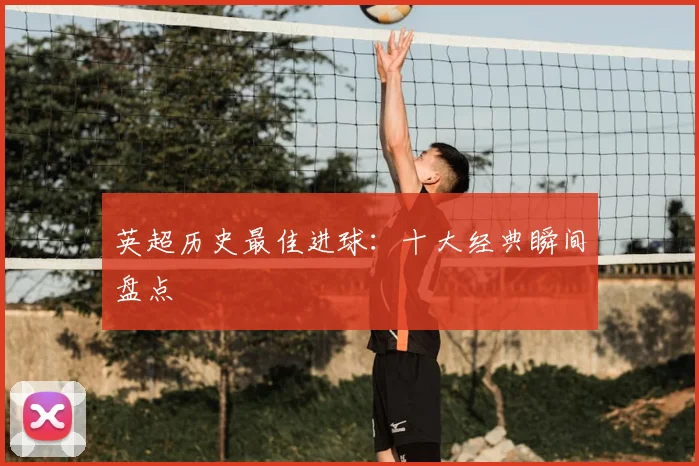 英超历史最佳进球:十大经典瞬间盘点