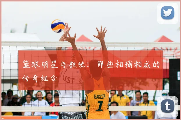 篮球明星与教练：那些相辅相成的传奇组合