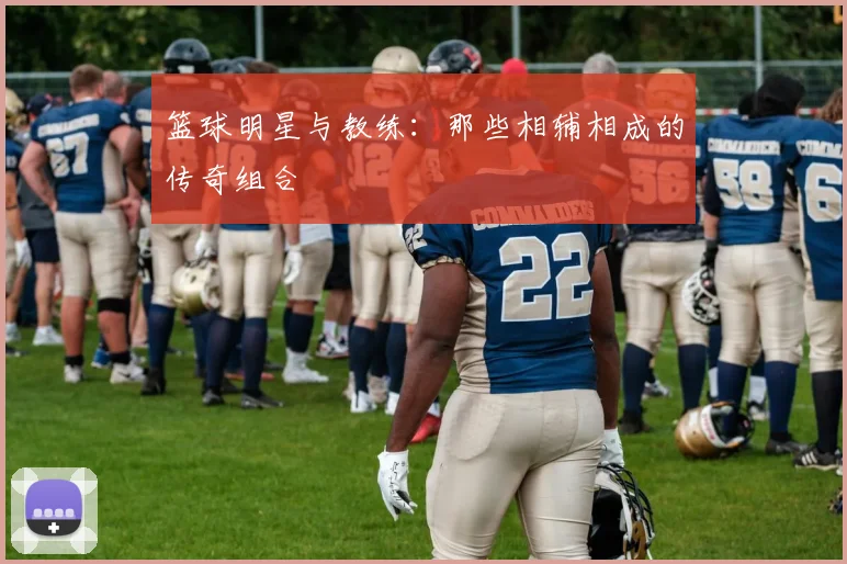 篮球明星与教练:那些相辅相成的传奇组合