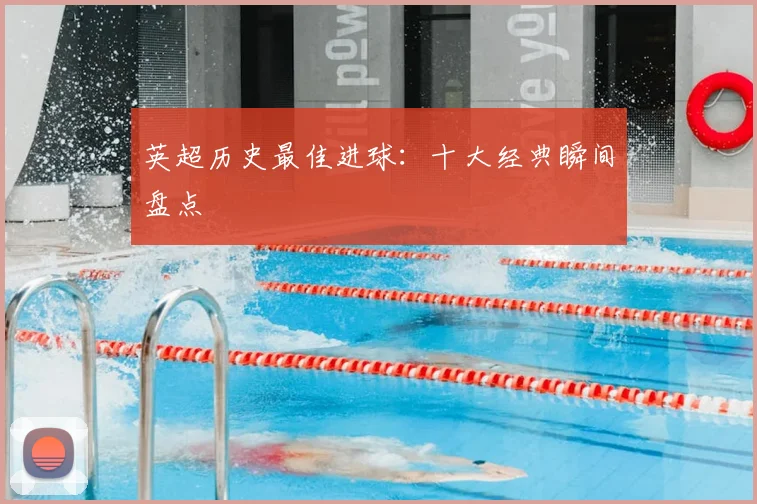 英超历史最佳进球：十大经典瞬间盘点